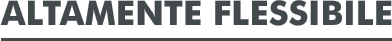 ALTAMENTE FLESSIBILE